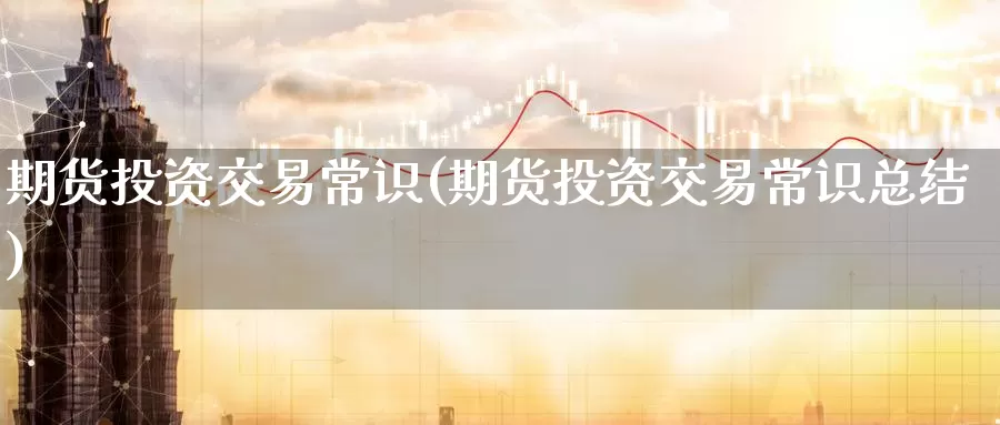 期货投资交易常识(期货投资交易常识总结)_期货公司_第1张_宝勘金融网 期货投资交易常识(期货投资交易常识总结)_https://www.baokan.net_期货公司_第1张