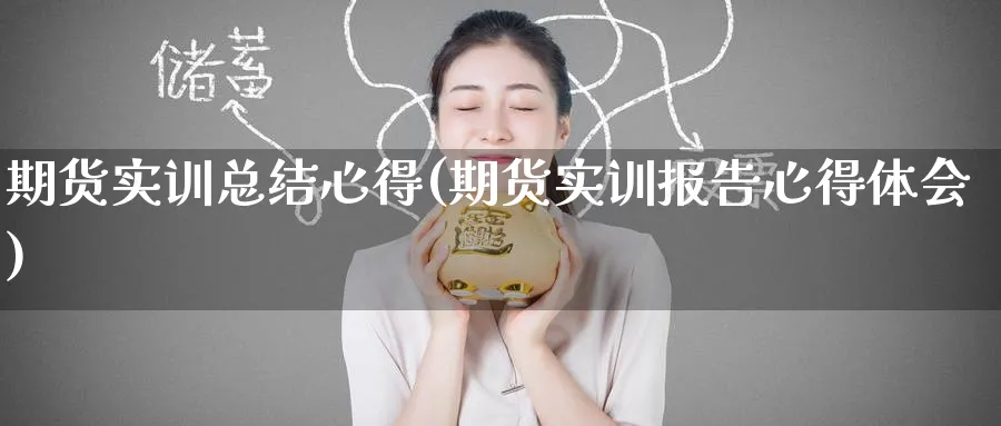 期货实训总结心得(期货实训报告心得体会)_https://www.baokan.net_期货入门_第1张