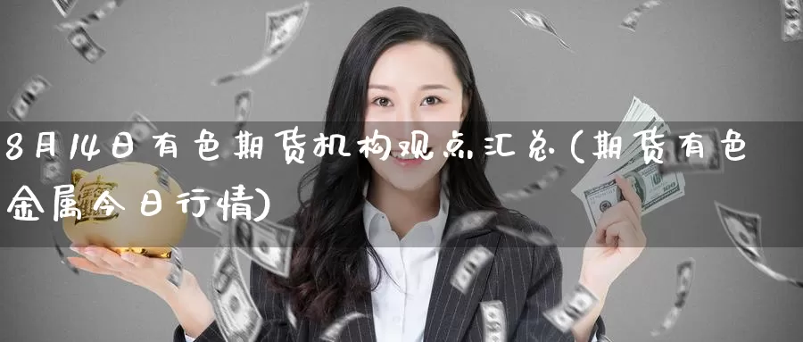 8月14日有色期货机构观点汇总(期货有色金属今日行情)_期货技术_第1张_宝勘金融网 8月14日有色期货机构观点汇总(期货有色金属今日行情)_https://www.baokan.net_期货技术_第1张