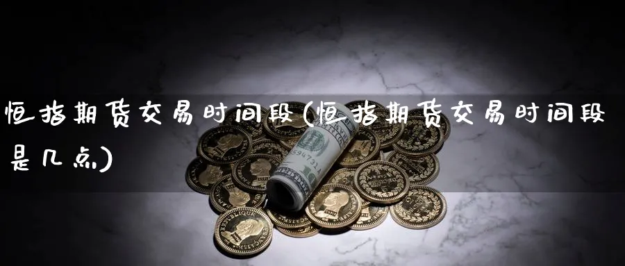 恒指期货交易时间段(恒指期货交易时间段是几点)_https://www.baokan.net_期货平台_第1张