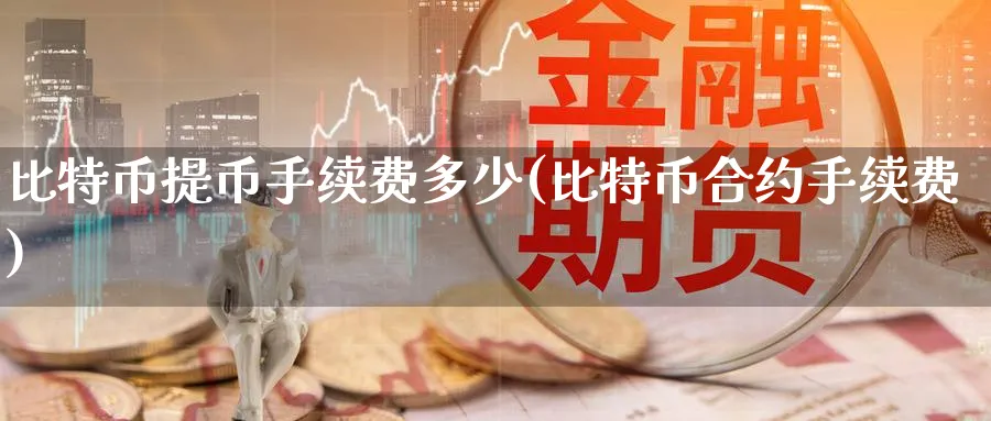 比特币提币手续费多少(比特币合约手续费)_https://www.baokan.net_恒指期货_第1张
