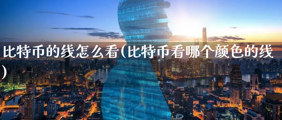 比特币的线怎么看(比特币看哪个颜色的线)_https://www.baokan.net_币圈行情_第1张