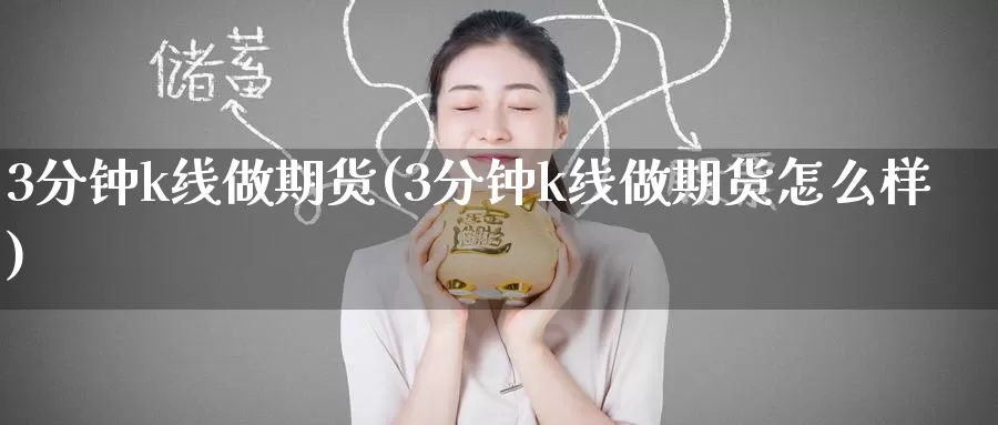 3分钟k线做期货(3分钟k线做期货怎么样)_https://www.baokan.net_期货分析_第1张