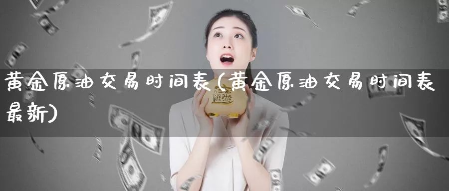 黄金原油交易时间表(黄金原油交易时间表最新)_期货百科_第1张_宝勘金融网 黄金原油交易时间表(黄金原油交易时间表最新)_https://www.baokan.net_期货百科_第1张