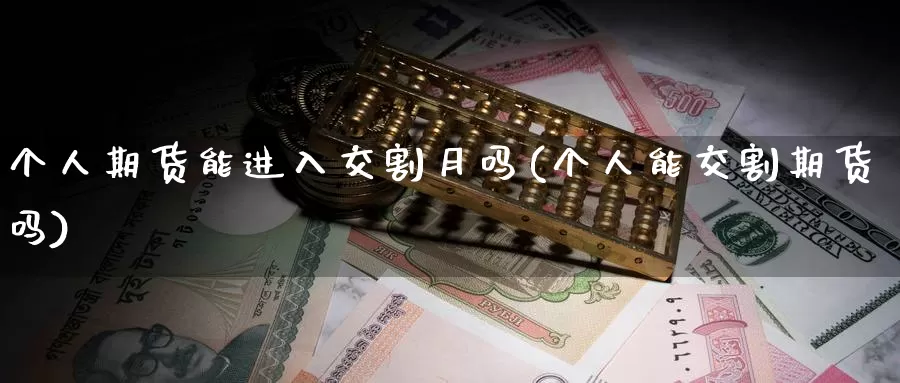 个人期货能进入交割月吗(个人能交割期货吗)_恒指期货_第1张_宝勘金融网 个人期货能进入交割月吗(个人能交割期货吗)_https://www.baokan.net_恒指期货_第1张