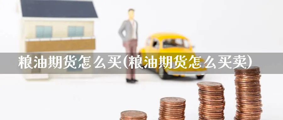 粮油期货怎么买(粮油期货怎么买卖)_https://www.baokan.net_股指期货_第1张