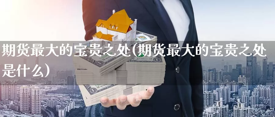 期货最大的宝贵之处(期货最大的宝贵之处是什么)_期货培训_第1张_宝勘金融网 期货最大的宝贵之处(期货最大的宝贵之处是什么)_https://www.baokan.net_期货培训_第1张