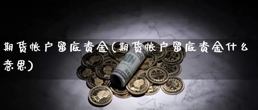 期货帐户留底资金(期货帐户留底资金什么意思)_https://www.baokan.net_期货入门_第1张
