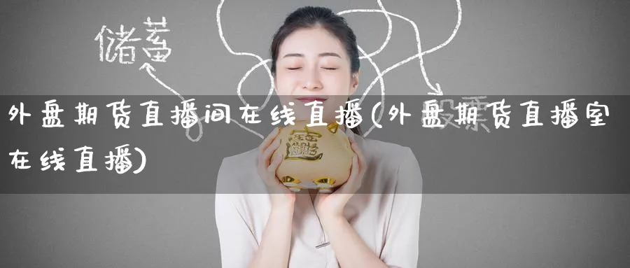 外盘期货直播间在线直播(外盘期货直播室在线直播)_https://www.baokan.net_原油期货_第1张