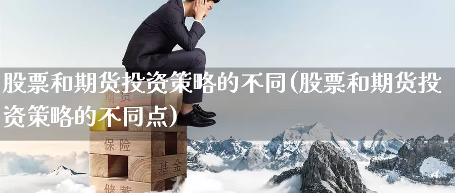 股票和期货投资策略的不同(股票和期货投资策略的不同点)_https://www.baokan.net_黄金期货_第1张
