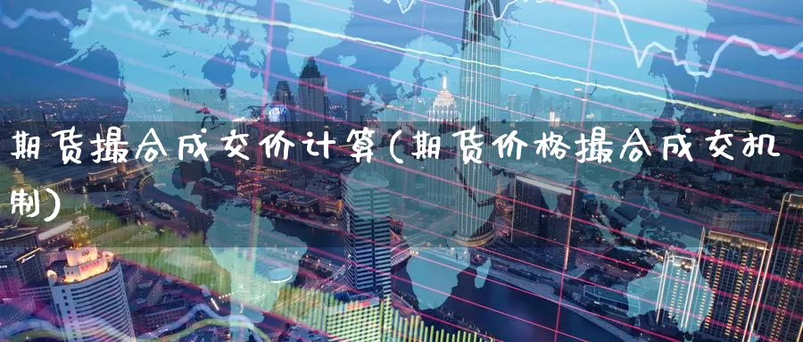 期货撮合成交价计算(期货价格撮合成交机制)_https://www.baokan.net_期货公司_第1张