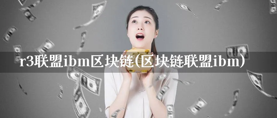 r3联盟ibm区块链(区块链联盟ibm)_https://www.baokan.net_币圈行情_第1张