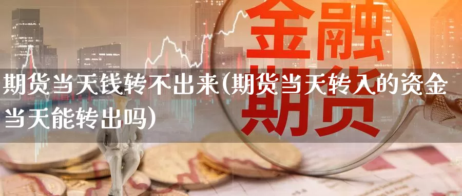 期货当天钱转不出来(期货当天转入的资金当天能转出吗)_https://www.baokan.net_期货喊单_第1张