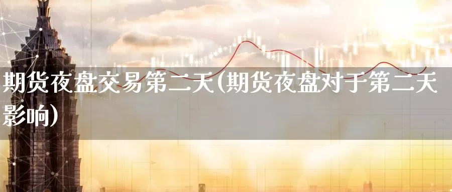 期货夜盘交易第二天(期货夜盘对于第二天影响)_https://www.baokan.net_期货平台_第1张