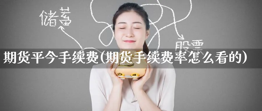期货平今手续费(期货手续费率怎么看的)_https://www.baokan.net_期货培训_第1张