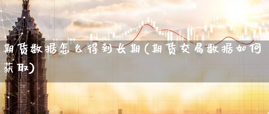 期货数据怎么得到长期(期货交易数据如何获取)_https://www.baokan.net_原油期货_第1张