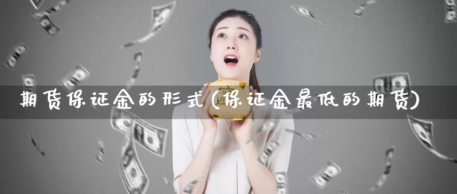 期货保证金的形式(保证金最低的期货)_黄金期货_第1张_宝勘金融网 期货保证金的形式(保证金最低的期货)_https://www.baokan.net_黄金期货_第1张