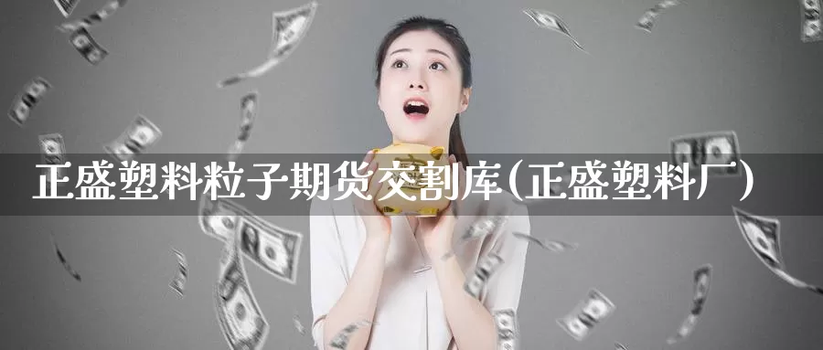 正盛塑料粒子期货交割库(正盛塑料厂)_纳指期货_第1张_宝勘金融网 正盛塑料粒子期货交割库(正盛塑料厂)_https://www.baokan.net_纳指期货_第1张