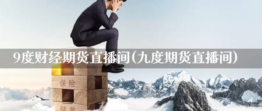 9度财经期货直播间(九度期货直播间)_https://www.baokan.net_期货行情_第1张