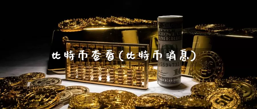 比特币查看(比特币消息)_https://www.baokan.net_币圈行情_第1张