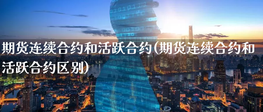 期货连续合约和活跃合约(期货连续合约和活跃合约区别)_https://www.baokan.net_期货平台_第1张