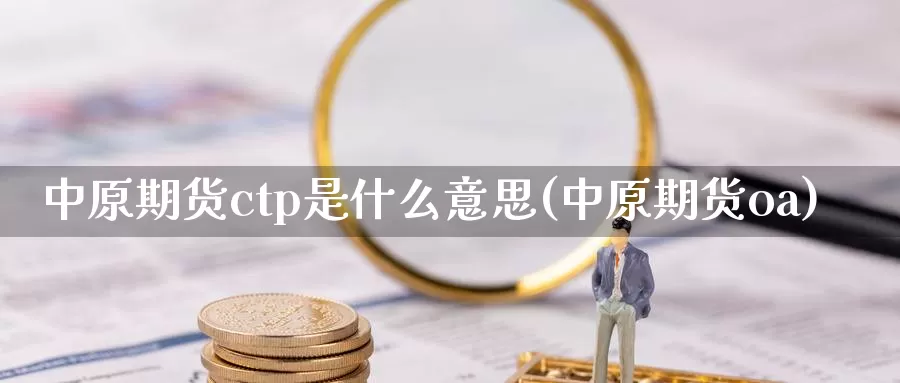 中原期货ctp是什么意思(中原期货oa)_期货喊单_第1张_宝勘金融网 中原期货ctp是什么意思(中原期货oa)_https://www.baokan.net_期货喊单_第1张