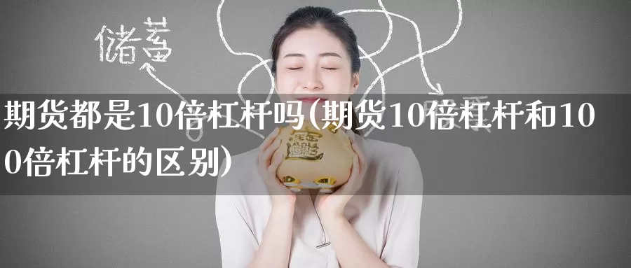 期货都是10倍杠杆吗(期货10倍杠杆和100倍杠杆的区别)_https://www.baokan.net_期货交易_第1张