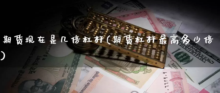 期货现在是几倍杠杆(期货杠杆最高多少倍)_https://www.baokan.net_纳指期货_第1张