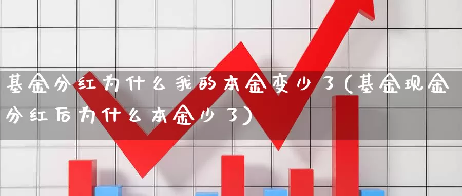 基金分红为什么我的本金变少了(基金现金分红后为什么本金少了)_https://www.baokan.net_期货喊单_第1张