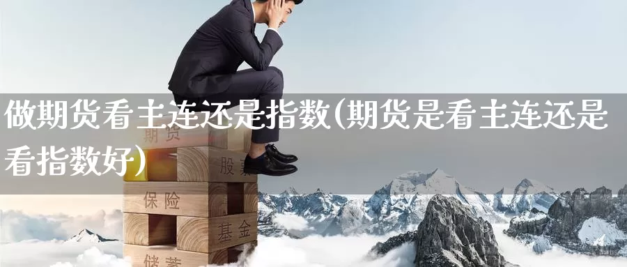 做期货看主连还是指数(期货是看主连还是看指数好)_黄金期货_第1张_宝勘金融网 做期货看主连还是指数(期货是看主连还是看指数好)_https://www.baokan.net_黄金期货_第1张
