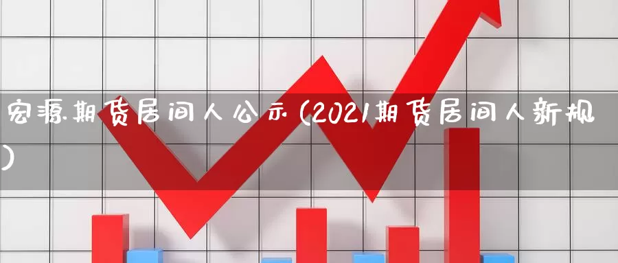 宏源期货居间人公示(2021期货居间人新规)_国际期货_第1张_宝勘金融网 宏源期货居间人公示(2021期货居间人新规)_https://www.baokan.net_国际期货_第1张