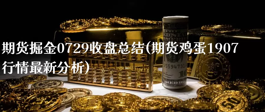 期货掘金0729收盘总结(期货鸡蛋1907行情最新分析)_内盘期货_第1张_宝勘金融网 期货掘金0729收盘总结(期货鸡蛋1907行情最新分析)_https://www.baokan.net_内盘期货_第1张