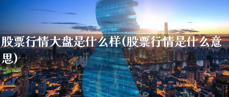 股票行情大盘是什么样(股票行情是什么意思)_期货品种_第1张_宝勘金融网 股票行情大盘是什么样(股票行情是什么意思)_https://www.baokan.net_期货品种_第1张