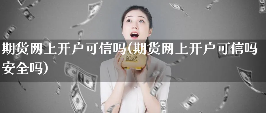 期货网上开户可信吗(期货网上开户可信吗安全吗)_https://www.baokan.net_股指期货_第1张