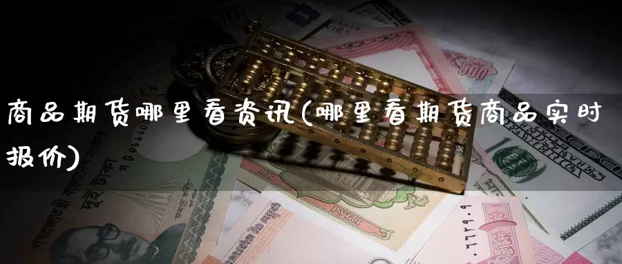 商品期货哪里看资讯(哪里看期货商品实时报价)_https://www.baokan.net_币圈行情_第1张