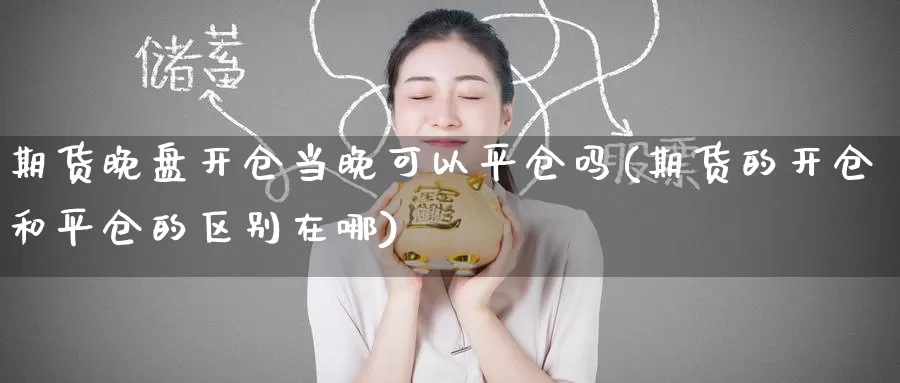 期货晚盘开仓当晚可以平仓吗(期货的开仓和平仓的区别在哪)_内盘期货_第1张_宝勘金融网 期货晚盘开仓当晚可以平仓吗(期货的开仓和平仓的区别在哪)_https://www.baokan.net_内盘期货_第1张