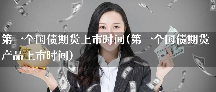 第一个国债期货上市时间(第一个国债期货产品上市时间)_https://www.baokan.net_期货培训_第1张