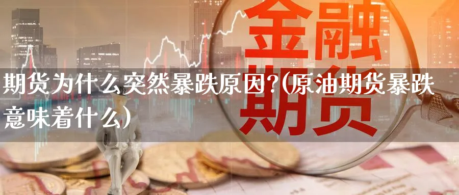 期货为什么突然暴跌原因?(原油期货暴跌意味着什么)_https://www.baokan.net_期货培训_第1张