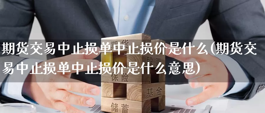 期货交易中止损单中止损价是什么(期货交易中止损单中止损价是什么意思)_期货软件_第1张_宝勘金融网 期货交易中止损单中止损价是什么(期货交易中止损单中止损价是什么意思)_https://www.baokan.net_期货软件_第1张