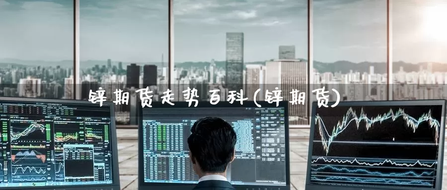 锌期货走势百科(锌期货)_恒指期货_第1张_宝勘金融网 锌期货走势百科(锌期货)_https://www.baokan.net_恒指期货_第1张