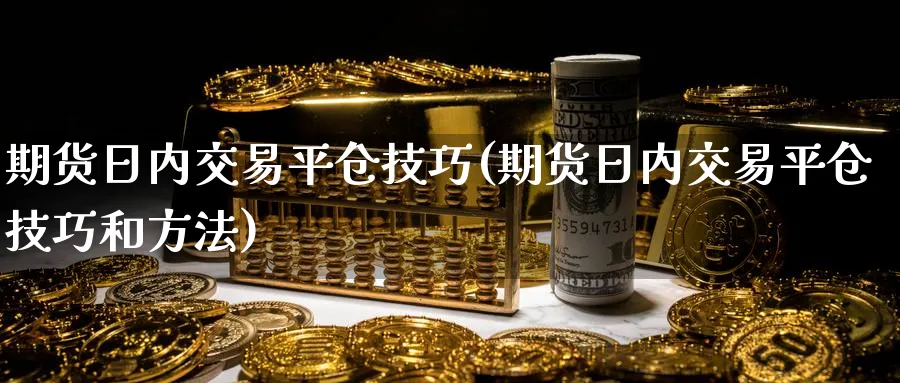 期货日内交易平仓技巧(期货日内交易平仓技巧和方法)_https://www.baokan.net_期货培训_第1张