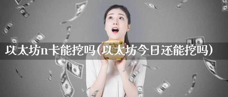 以太坊n卡能挖吗(以太坊今日还能挖吗)_https://www.baokan.net_币圈行情_第1张