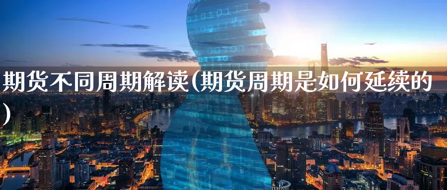 期货不同周期解读(期货周期是如何延续的)_https://www.baokan.net_黄金期货_第1张