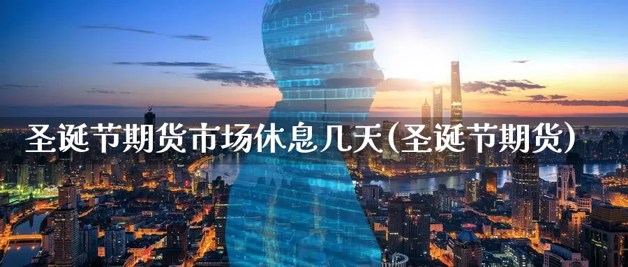 圣诞节期货市场休息几天(圣诞节期货)_期货培训_第1张_宝勘金融网 圣诞节期货市场休息几天(圣诞节期货)_https://www.baokan.net_期货培训_第1张