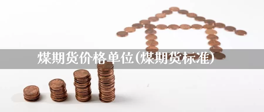 煤期货价格单位(煤期货标准)_https://www.baokan.net_期货行情_第1张