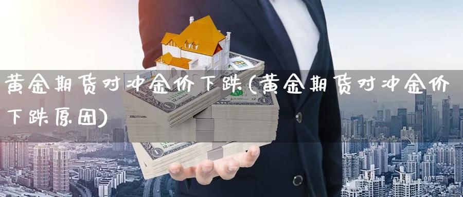 黄金期货对冲金价下跌(黄金期货对冲金价下跌原因)_https://www.baokan.net_期货培训_第1张