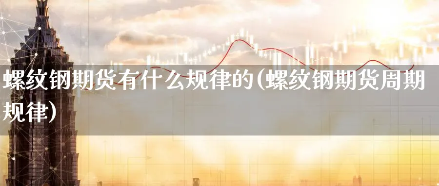 螺纹钢期货有什么规律的(螺纹钢期货周期规律)_https://www.baokan.net_恒指期货_第1张