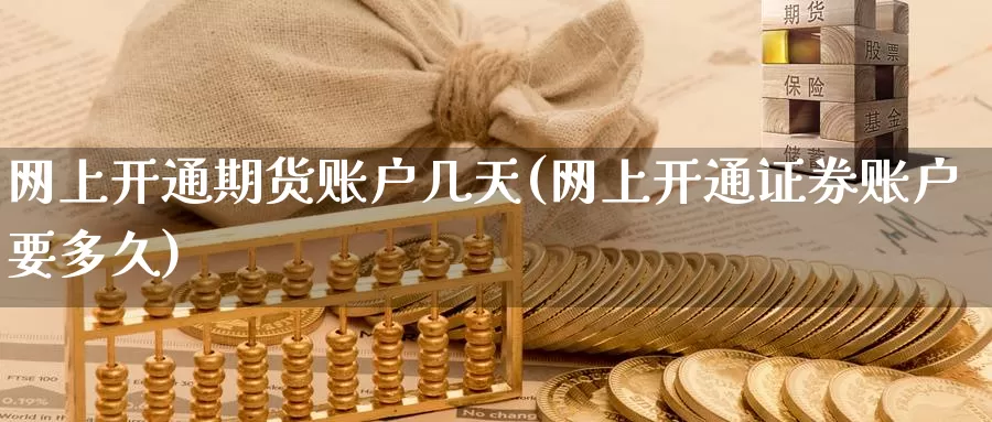 网上开通期货账户几天(网上开通证券账户要多久)_https://www.baokan.net_币圈行情_第1张