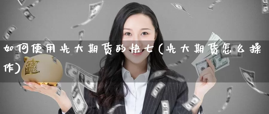 如何使用光大期货的快七(光大期货怎么操作)_期货平台_第1张_宝勘金融网 如何使用光大期货的快七(光大期货怎么操作)_https://www.baokan.net_期货平台_第1张