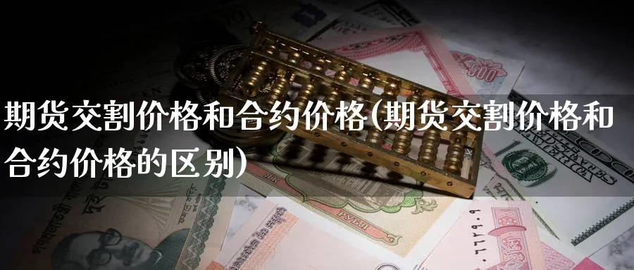 期货交割价格和合约价格(期货交割价格和合约价格的区别)_https://www.baokan.net_期货百科_第1张